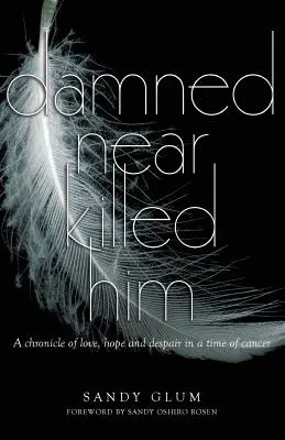 Prekliate ho takmer zabilo: Kroniky lásky, nádeje a zúfalstva v čase rakoviny - Damned Near Killed Him: A chronicle of love, hope and despair in a time of cancer