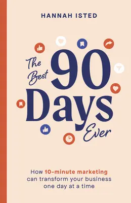 Najlepších 90 dní v histórii: Ako môže 10-minútový marketing zmeniť vaše podnikanie jeden deň po druhom - The Best 90 Days Ever: How 10-Minute Marketing Can Transform Your Business One Day at a Time