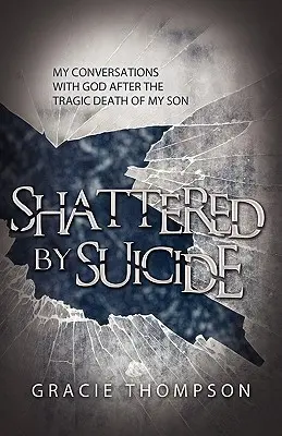 Zničený samovraždou: Moje rozhovory s Bohom po tragickej smrti môjho syna - Shattered by Suicide: My Conversations with God after the Tragic Death of My Son