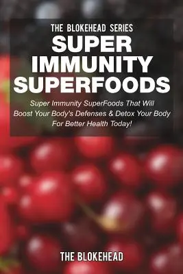 Super imunitné superpotraviny: Super imunita Superpotraviny, ktoré posilnia obranyschopnosť vášho tela a detoxikujú vaše telo - Super Immunity SuperFoods: Super Immunity SuperFoods That Will Boost Your Body's Defenses & Detox Your Body
