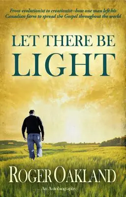 Nech je svetlo: Ako jeden muž opustil svoju kanadskú farmu, aby šíril evanjelium po celom svete - Let There Be Light: From Evolutionist to Creationist-How One Man Left His Canadian Farm to Spread the Gospel Throughout the World