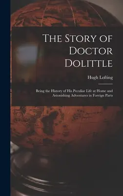 Príbeh doktora Dolittla: Príbeh Dollita: Príbeh jeho zvláštneho života doma a úžasných dobrodružstiev v cudzine - The Story of Doctor Dolittle: Being the History of His Peculiar Life at Home and Astonishing Adventures in Foreign Parts