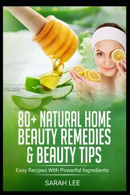 80+ prírodných domácich kozmetických prostriedkov a tipov na krásu: Jednoduché recepty s účinnými ingredienciami - 80+ Natural Home Beauty Remedies & Beauty Tips: Easy Recipes With Powerful Ingredients