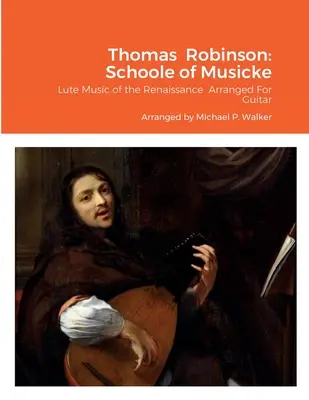 Thomas Robinson: Schoole of Musicke: Vydavateľstvo: Roboble: Notová osnova pre flautu a flautu v renesančnej úprave pre gitaru - Thomas Robinson: Schoole of Musicke: Lute Music of the Renaissance Arranged For Guitar