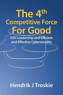 4Th Competitive Force for Good: Esg Leadership and Efficient and Effective Cybersecurity - The 4Th Competitive Force for Good: Esg Leadership and Efficient and Effective Cybersecurity