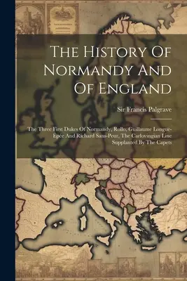 Dejiny Normandie a Anglicka: Prví traja normandskí vojvodovia: Rollo, Guillaume Longue-pe a Richard Sans-peur, Karlovská línia - The History Of Normandy And Of England: The Three First Dukes Of Normandy, Rollo, Guillaume Longue-pe And Richard Sans-peur, The Carlovingian Line S