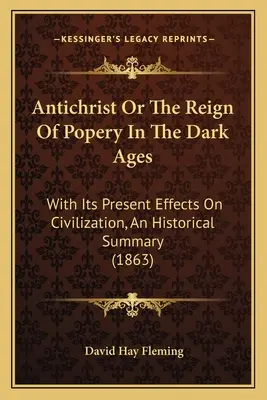 Antikrist alebo vláda pápežstva v temnom stredoveku: (1863) - Antichrist Or The Reign Of Popery In The Dark Ages: With Its Present Effects On Civilization, An Historical Summary (1863)