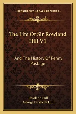 Život sira Rowlanda Hilla V1: A história poštových poplatkov za centy - The Life Of Sir Rowland Hill V1: And The History Of Penny Postage
