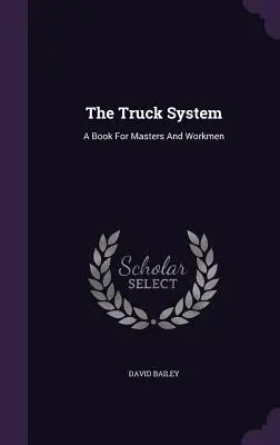 Systém nákladných automobilov: Kniha pre majstrov a robotníkov - The Truck System: A Book For Masters And Workmen