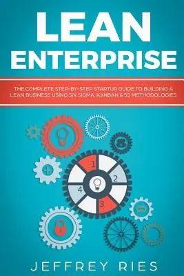 Štíhly podnik: Kompletný sprievodca krok za krokom k budovaniu štíhleho podniku pomocou metodík Six Sigma, Kanban a 5s - Lean Enterprise: The Complete Step-By-Step Startup Guide to Building a Lean Business Using Six Sigma, Kanban & 5s Methodologies