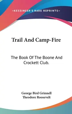 Trail and Camp-Fire: The Book of the Boone And Crockett Club (Stezka a táborový oheň: Kniha klubu Boone a Crockett). - Trail And Camp-Fire: The Book Of The Boone And Crockett Club.