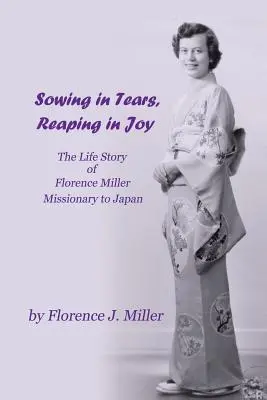 Siať v slzách, žať v radosti: Misionárka v Japonsku Florence Millerová: životný príbeh - Sowing in Tears, Reaping in Joy: The Life Story of Florence Miller, Missionary to Japan