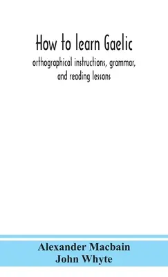 Ako sa naučiť gaelsky: ortografické pokyny, gramatika a lekcie čítania - How to learn Gaelic: orthographical instructions, grammar, and reading lessons
