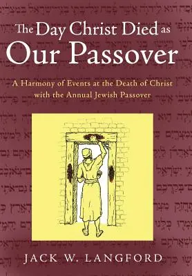 Deň, keď Kristus zomrel ako naša Pascha: Harmónia udalostí pri Kristovej smrti s výročným židovským Pesachom - The Day Christ Died as Our Passover: A Harmony of Events at the Death of Christ with the Annual Jewish Passover