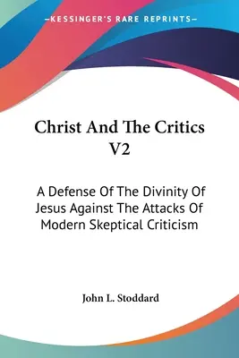 Kristus a kritici V2: Obrana Ježišovho božstva proti útokom modernej skeptickej kritiky - Christ And The Critics V2: A Defense Of The Divinity Of Jesus Against The Attacks Of Modern Skeptical Criticism