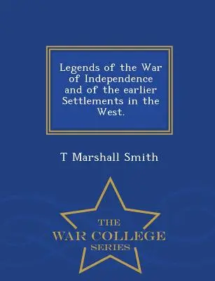 Legendy o vojne za nezávislosť a o skoršom osídlení Západu. - Séria War College - Legends of the War of Independence and of the Earlier Settlements in the West. - War College Series