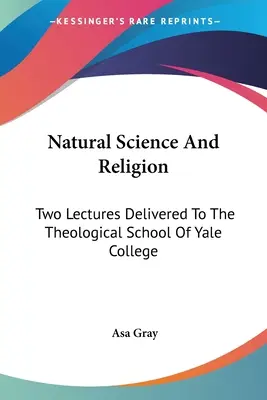 Prírodné vedy a náboženstvo: Dve prednášky prednesené na teologickej fakulte Yale College - Natural Science And Religion: Two Lectures Delivered To The Theological School Of Yale College