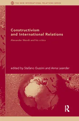 Konštruktivizmus a medzinárodné vzťahy: Alexander Wendt a jeho kritici - Constructivism and International Relations: Alexander Wendt and his critics