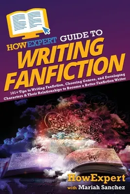 HowExpert Guide to Writing Fanfiction: Ako sa stať fanúšikom: 101+ tipov na písanie fanfiction, výber žánrov a rozvoj postáv a ich vzťahov - HowExpert Guide to Writing Fanfiction: 101+ Tips to Writing Fanfiction, Choosing Genres, and Developing Characters & Their Relationships to Become a B