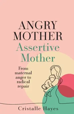 Nahnevaná matka Asertívna matka: Od materského hnevu k radikálnej náprave - Angry Mother Assertive Mother: From Maternal Anger to Radical Repair