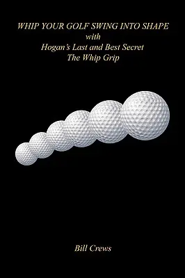 Vyšľahajte svoj golfový švih do formy s Hoganovým posledným a najlepším tajomstvom - Whip Grip - Whip Your Golf Swing Into Shape with Hogan's Last and Best Secret - The Whip Grip