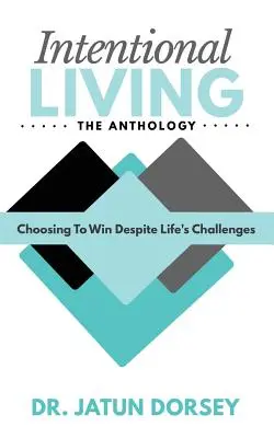 Antológia zámerného života: Výber víťazstva napriek životným výzvam - Intentional Living The Anthology: Choosing To Win Despite Life's Challenges