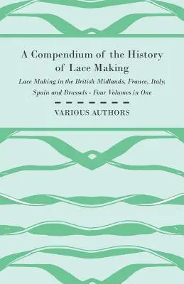 Kompendium dejín čipkárstva - čipkárstvo v britskom Stredozemí, Francúzsku, Taliansku, Španielsku a Bruseli - štyri zväzky v jednom - A Compendium of the History of Lace Making - Lace Making in the British Midlands, France, Italy, Spain and Brussels - Four Volumes in One