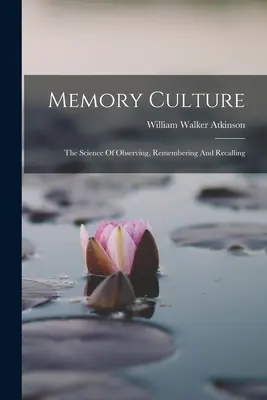 Kultúra pamäti: Veda o pozorovaní, zapamätávaní a spomínaní - Memory Culture: The Science Of Observing, Remembering And Recalling