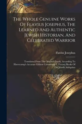Celé originálne dielo Flavia Jozefa, učeného a autentického židovského historika a slávneho bojovníka: Preložené z gréckeho originálu, A - The Whole Genuine Works Of Flavius Josephus, The Learned And Authentic Jewish Historian, And Celebrated Warrior: Translated From The Original Greek, A