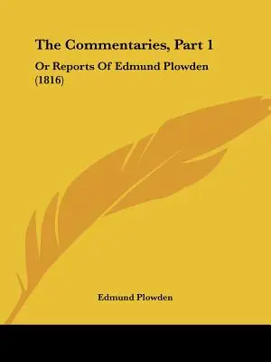 Komentáre, časť 1: Alebo správy Edmunda Plowdena (1816) - The Commentaries, Part 1: Or Reports Of Edmund Plowden (1816)