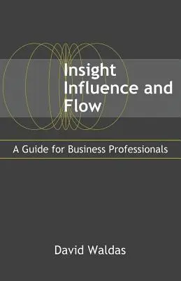 Vhľad, vplyv a prúdenie: Príručka pre profesionálov v oblasti podnikania - Insight, Influence, and Flow: A Guide for Business Professionals