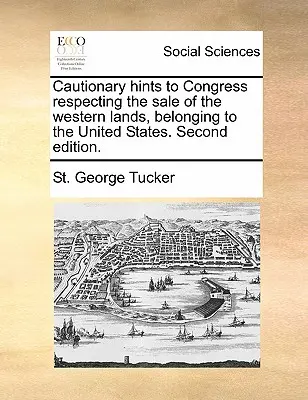 Cautionary Hints to Congress Respecting the Sale of the Western Lands, Belonging to the United States (Varovné pokyny Kongresu týkajúce sa predaja západných území patriacich Spojeným štátom). Druhé vydanie. - Cautionary Hints to Congress Respecting the Sale of the Western Lands, Belonging to the United States. Second Edition.