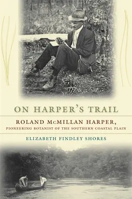 Na Harperovej stope: Roland McMillan Harper, priekopník botaniky južného pobrežia - On Harper's Trail: Roland McMillan Harper, Pioneering Botanist of the Southern Coastal Plain