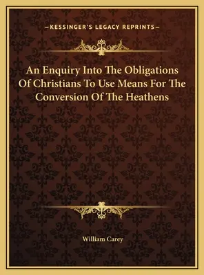 Skúmanie povinností kresťanov používať prostriedky na obrátenie pohanov - An Enquiry Into The Obligations Of Christians To Use Means For The Conversion Of The Heathens