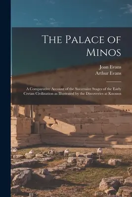 The Palace of Minos: A Comparative Account of the Successive Stages of the Early Cretan Civilization as Illustrated by Discoveries at K - The Palace of Minos: A Comparative Account of the Successive Stages of the Early Cretan Civilization as Illustrated by the Discoveries at K