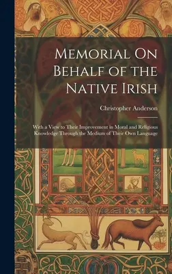 Memorial On Behalf of the Native Irish: S cieľom zlepšiť ich morálne a náboženské vedomosti prostredníctvom ich vlastného jazyka - Memorial On Behalf of the Native Irish: With a View to Their Improvement in Moral and Religious Knowledge Through the Medium of Their Own Language