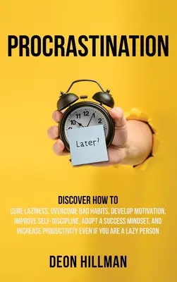 Prokrastinácia: Objavte, ako vyliečiť lenivosť, prekonať zlozvyky, rozvíjať motiváciu, zlepšiť sebadisciplínu, osvojiť si úspešné myslenie - Procrastination: Discover How to Cure Laziness, Overcome Bad Habits, Develop Motivation, Improve Self-Discipline, Adopt a Success Minds