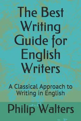 Najlepší sprievodca písaním pre anglických spisovateľov: Klasický prístup k písaniu v angličtine - The Best Writing Guide for English Writers: A Classical Approach to Writing in English