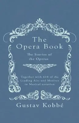 Kompletná operná kniha - Príbehy opier spolu so 410 hlavnými áriami a motívmi v hudobnom zápise - The Opera Book - The Stories of the Operas, Together with 410 of the Leading Airs and Motives in Musical notation