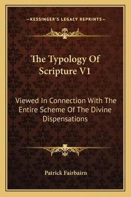 Typológia Písma V1: V súvislosti s celou schémou Božích rozdelení - The Typology Of Scripture V1: Viewed In Connection With The Entire Scheme Of The Divine Dispensations