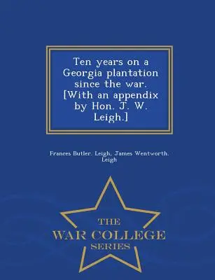 Desať rokov na plantáži v Georgii od vojny. [S dodatkom od J. W. Leigha] - War College Series - Ten Years on a Georgia Plantation Since the War. [With an Appendix by Hon. J. W. Leigh.] - War College Series