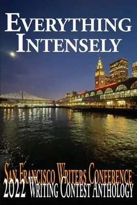 Všetko intenzívne: San Francisco Writers Conference 2022 Antológia súťaže v písaní - Everything Intensely: The San Francisco Writers Conference 2022 Writing Contest Anthology