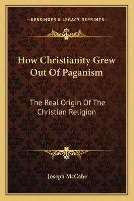 Ako kresťanstvo vyrástlo z pohanstva: Skutočný pôvod kresťanského náboženstva - How Christianity Grew Out Of Paganism: The Real Origin Of The Christian Religion