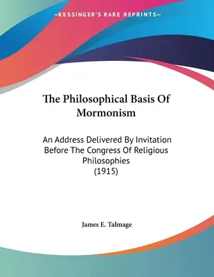 Filozofické základy mormonizmu: An Address Delivered By Invitation Before The Congress Of Religious Philosophies (1915) - The Philosophical Basis Of Mormonism: An Address Delivered By Invitation Before The Congress Of Religious Philosophies (1915)