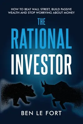 Racionálny investor: Ako poraziť Wall Street, vybudovať si pasívne bohatstvo a prestať sa obávať o peniaze - The Rational Investor: How to Beat Wall Street, Build Passive Wealth and Stop Worrying About Money