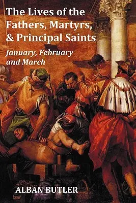 Životy otcov, mučeníkov a hlavných svätých január, február, marec - so životopisom Butlera, obsahom, indexom svätých - The Lives of the Fathers, Martyrs, and Principal Saints January, February, March - With a Biography of Butler, a Table of Contents, an Index of Saints