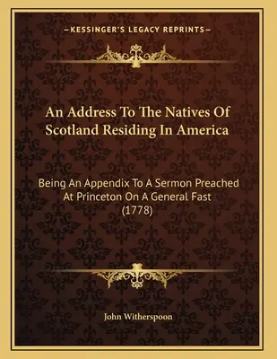 Príhovor k domorodcom Škótska žijúcim v Amerike: Je to dodatok ku kázni, ktorá bola prednesená v Princetone na všeobecný pôst - An Address To The Natives Of Scotland Residing In America: Being An Appendix To A Sermon Preached At Princeton On A General Fast