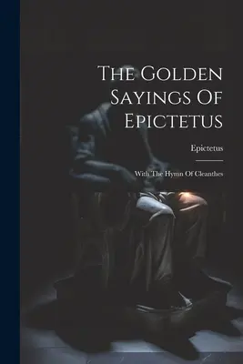 Zlaté Epiktétove výroky: S Kleantovým hymnom - The Golden Sayings Of Epictetus: With The Hymn Of Cleanthes