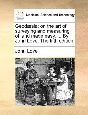 Geod]sia: Umelecké vymeriavanie pozemkov a geodézia: Jednoduché vymeriavanie pozemkov. ... John Love. piate vydanie. - Geod]sia: Or, the Art of Surveying and Measuring of Land Made Easy. ... by John Love. the Fifth Edition.