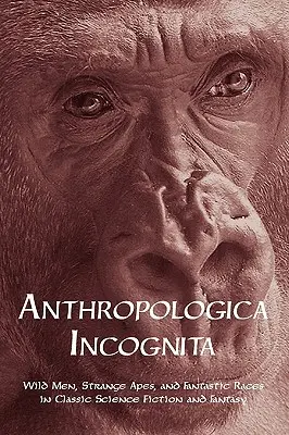 Anthropologica Incognita: Divokí ľudia, podivné opice a fantastické rasy v klasickej science fiction a fantasy - Anthropologica Incognita: Wild Men, Strange Apes, and Fantastic Races in Classic Science Fiction and Fantasy